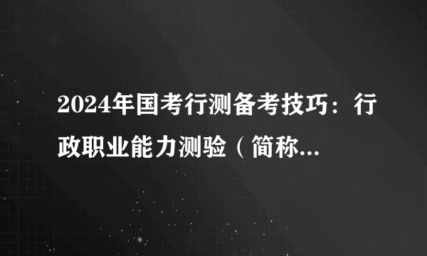 2024年国考行测备考技巧：行政职业能力测验（简称“行测”）考什么