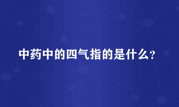 中药中的四气指的是什么？