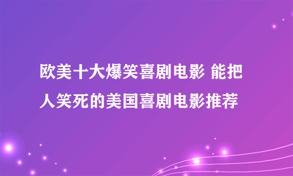 欧美十大爆笑喜剧电影 能把人笑死的美国喜剧电影推荐