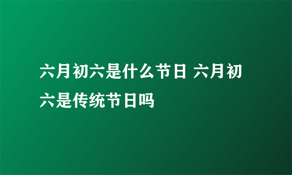 六月初六是什么节日 六月初六是传统节日吗