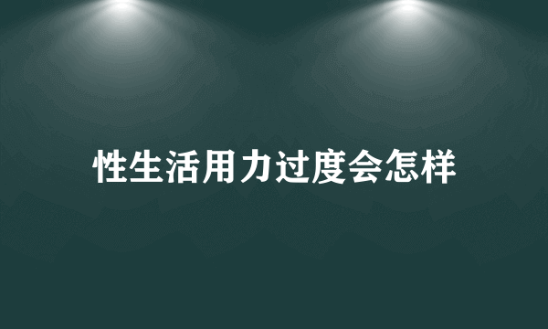 性生活用力过度会怎样