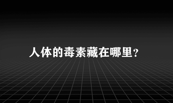 人体的毒素藏在哪里？