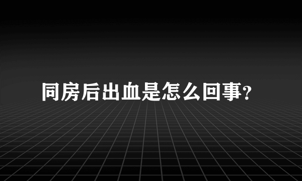 同房后出血是怎么回事？