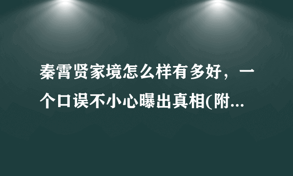 秦霄贤家境怎么样有多好，一个口误不小心曝出真相(附视频)—飞外