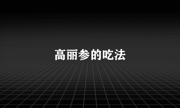 高丽参的吃法