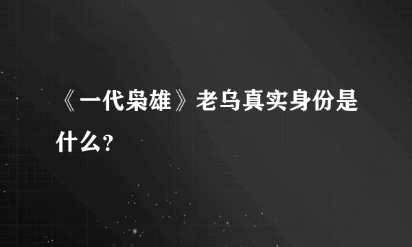 《一代枭雄》老乌真实身份是什么？