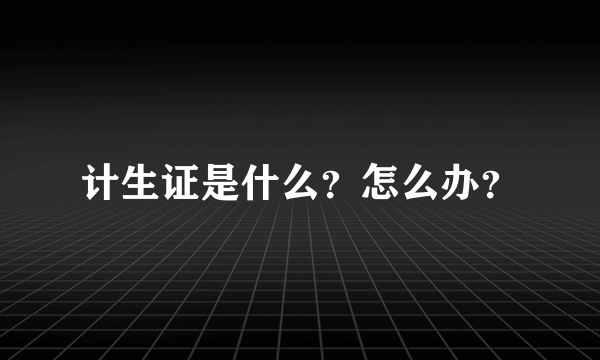 计生证是什么？怎么办？