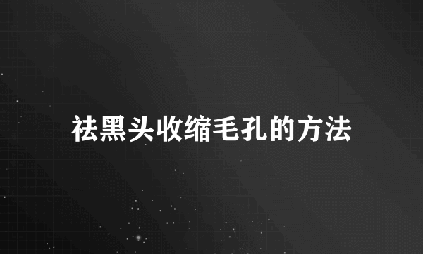 祛黑头收缩毛孔的方法