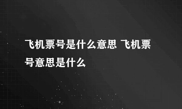 飞机票号是什么意思 飞机票号意思是什么