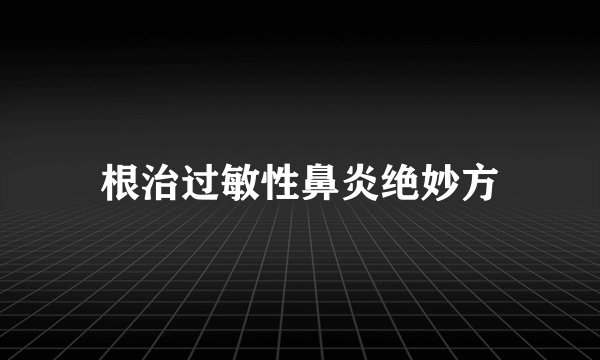 根治过敏性鼻炎绝妙方