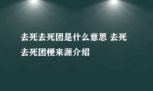 去死去死团是什么意思 去死去死团梗来源介绍