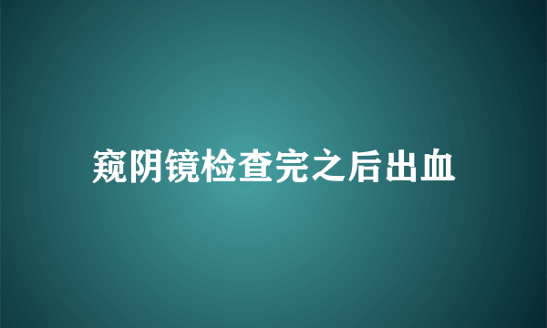 窥阴镜检查完之后出血