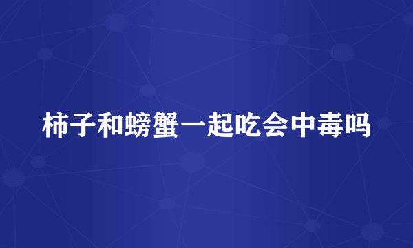 柿子和螃蟹一起吃会中毒吗