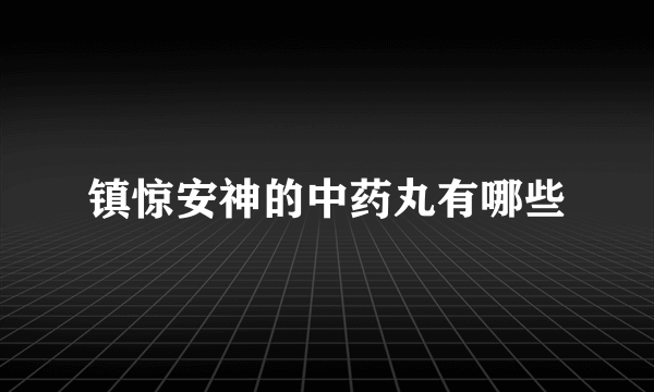 镇惊安神的中药丸有哪些