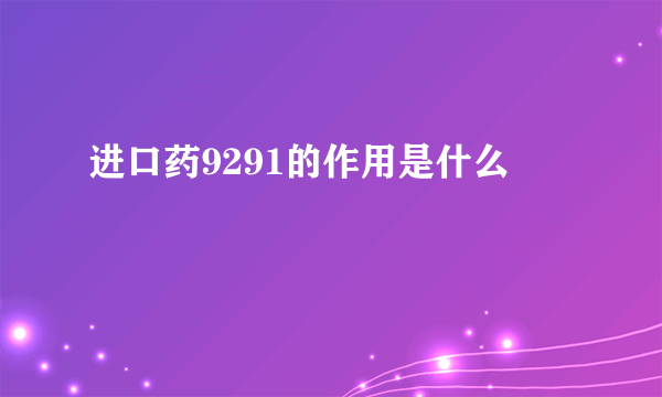 进口药9291的作用是什么