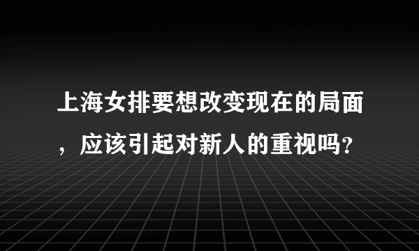 上海女排要想改变现在的局面，应该引起对新人的重视吗？