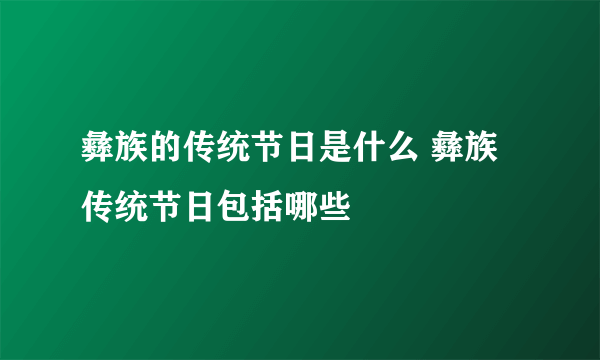 彝族的传统节日是什么 彝族传统节日包括哪些