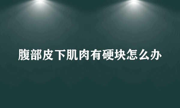 腹部皮下肌肉有硬块怎么办