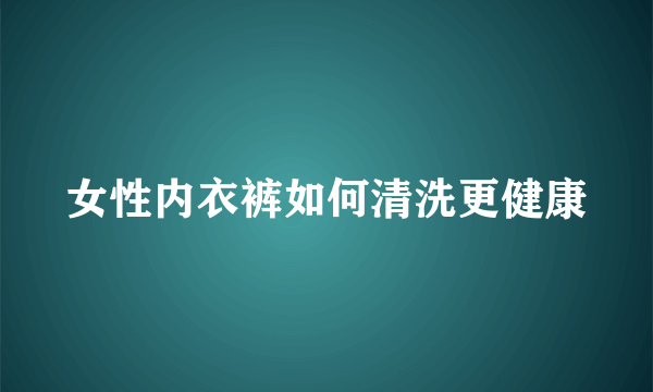 女性内衣裤如何清洗更健康