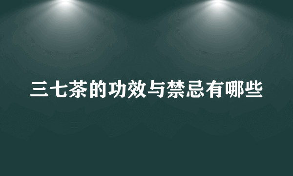 三七茶的功效与禁忌有哪些