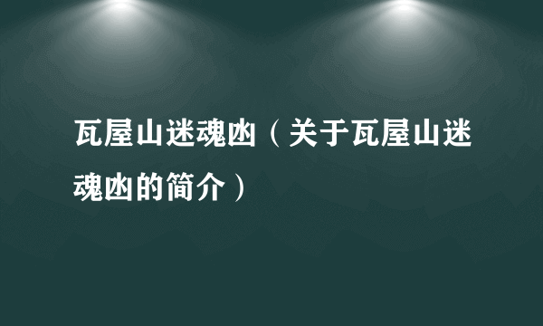 瓦屋山迷魂凼（关于瓦屋山迷魂凼的简介）