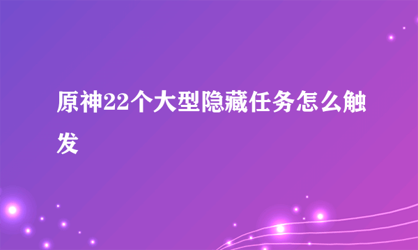 原神22个大型隐藏任务怎么触发