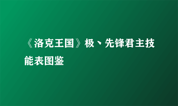 《洛克王国》极丶先锋君主技能表图鉴