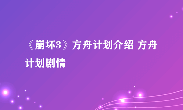 《崩坏3》方舟计划介绍 方舟计划剧情