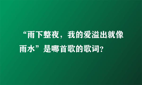 “雨下整夜，我的爱溢出就像雨水”是哪首歌的歌词？