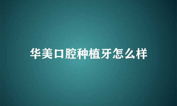 华美口腔种植牙怎么样