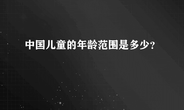 中国儿童的年龄范围是多少？