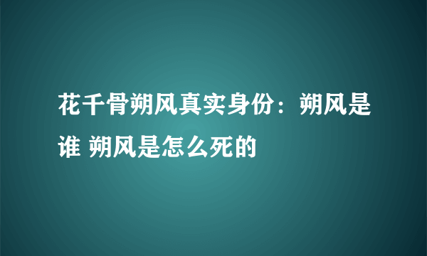 花千骨朔风真实身份：朔风是谁 朔风是怎么死的