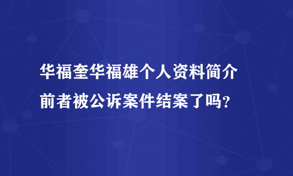 华福奎华福雄个人资料简介 前者被公诉案件结案了吗？