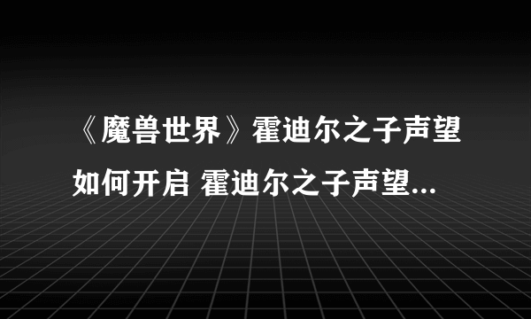 《魔兽世界》霍迪尔之子声望如何开启 霍迪尔之子声望开启方法介绍