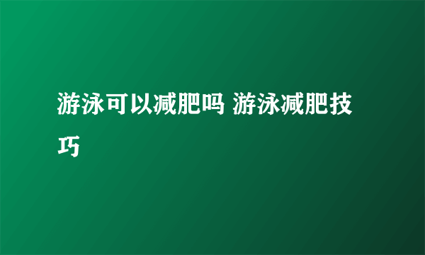 游泳可以减肥吗 游泳减肥技巧