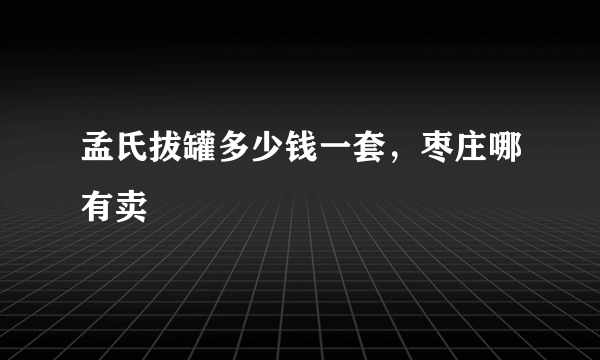 孟氏拔罐多少钱一套，枣庄哪有卖