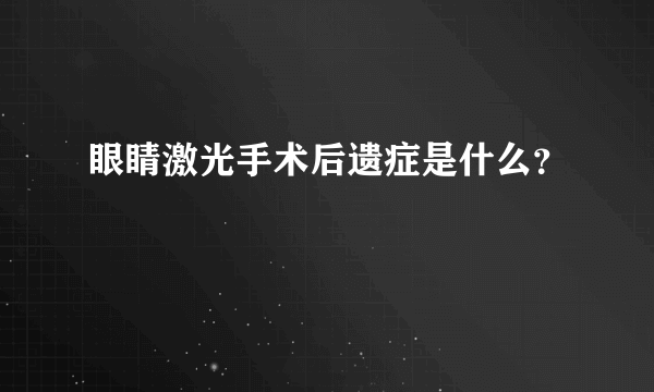 眼睛激光手术后遗症是什么？