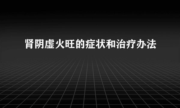 肾阴虚火旺的症状和治疗办法