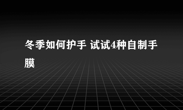 冬季如何护手 试试4种自制手膜