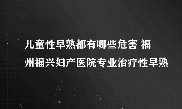 儿童性早熟都有哪些危害 福州福兴妇产医院专业治疗性早熟