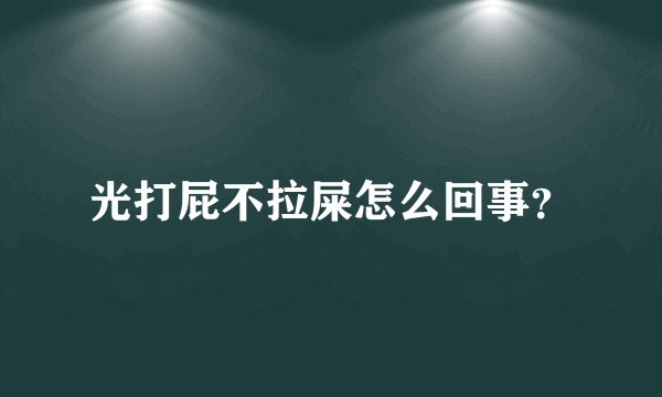 光打屁不拉屎怎么回事？