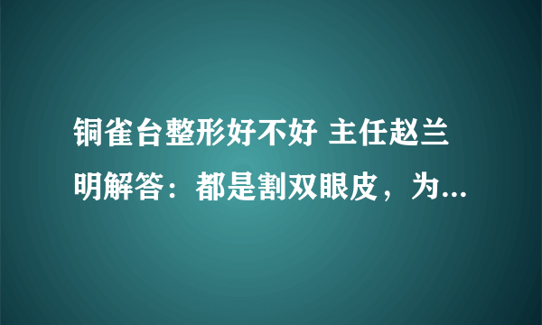 铜雀台整形好不好 主任赵兰明解答：都是割双眼皮，为啥就你的看起来很假？