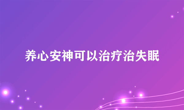 养心安神可以治疗治失眠