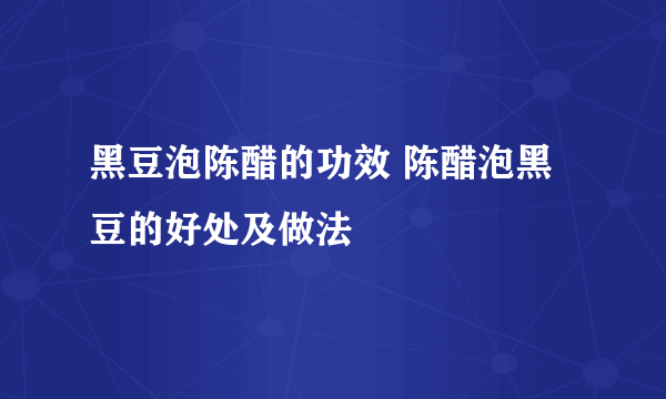 黑豆泡陈醋的功效 陈醋泡黑豆的好处及做法