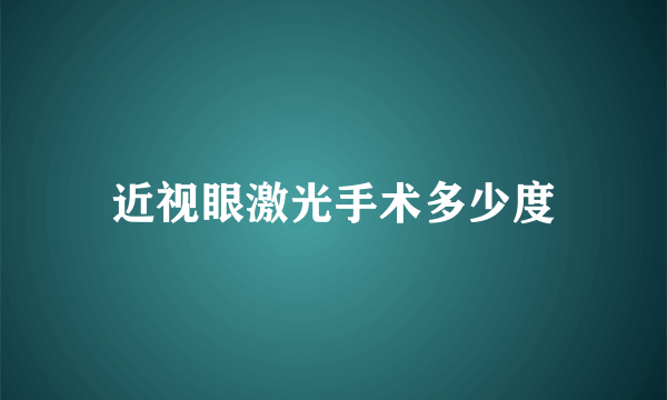 近视眼激光手术多少度