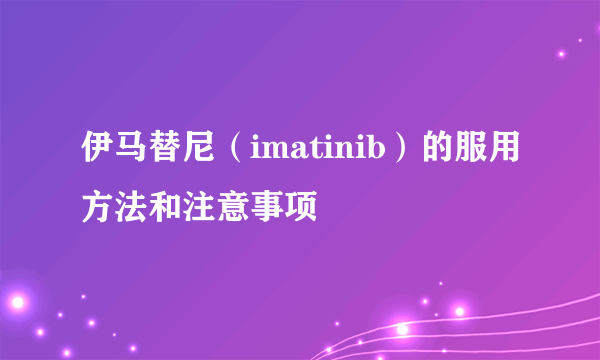 伊马替尼（imatinib）的服用方法和注意事项