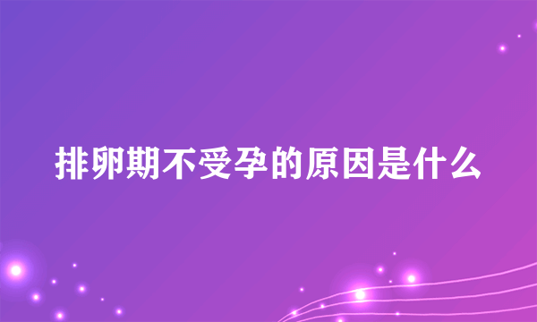 排卵期不受孕的原因是什么