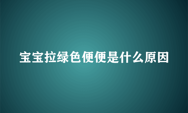 宝宝拉绿色便便是什么原因