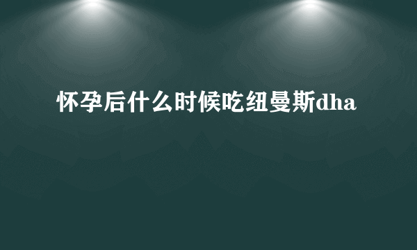 怀孕后什么时候吃纽曼斯dha