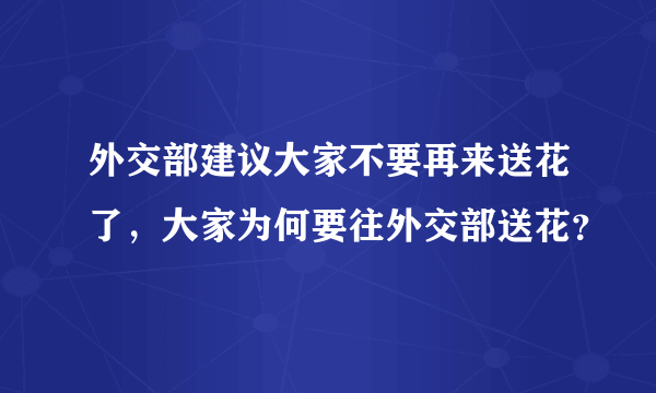 外交部建议大家不要再来送花了，大家为何要往外交部送花？